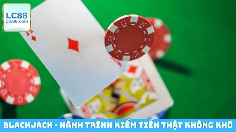Blackjack - Hành trình kiếm tiền thật không khó